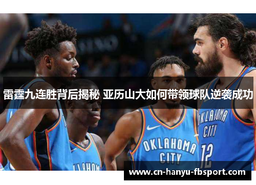 雷霆九连胜背后揭秘 亚历山大如何带领球队逆袭成功