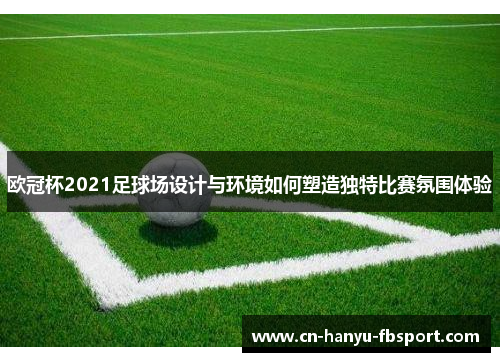 欧冠杯2021足球场设计与环境如何塑造独特比赛氛围体验