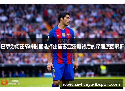 巴萨为何在巅峰时期选择出售苏亚雷斯背后的深层原因解析