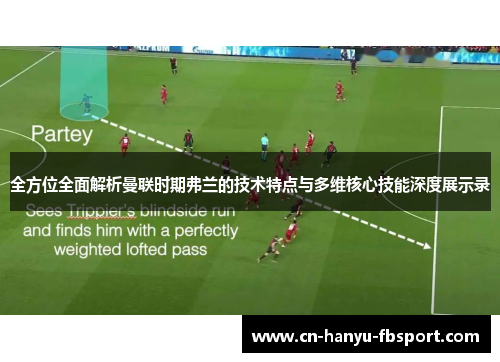 全方位全面解析曼联时期弗兰的技术特点与多维核心技能深度展示录