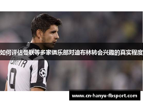 如何评估曼联等多家俱乐部对迪布林转会兴趣的真实程度 如何评估曼联等多家俱乐部对迪布林转会兴趣的真实程度