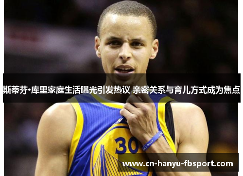 斯蒂芬·库里家庭生活曝光引发热议 亲密关系与育儿方式成为焦点