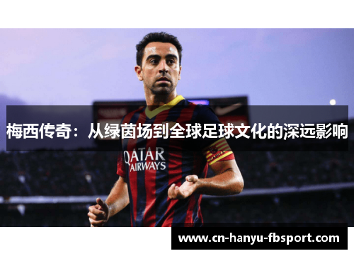 梅西传奇：从绿茵场到全球足球文化的深远影响