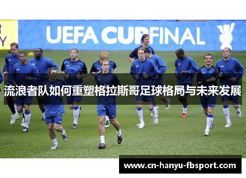 流浪者队如何重塑格拉斯哥足球格局与未来发展