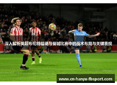 深入解析英超布伦特福德与曼城比赛中的战术布局与关键表现