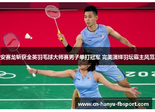 安赛龙斩获全英羽毛球大师赛男子单打冠军 完美演绎羽坛霸主风范