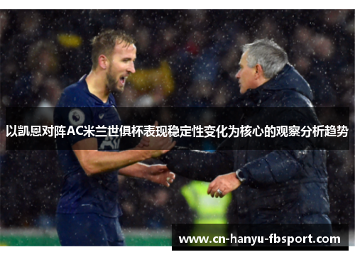 以凯恩对阵AC米兰世俱杯表现稳定性变化为核心的观察分析趋势