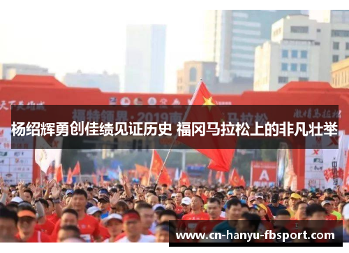 杨绍辉勇创佳绩见证历史 福冈马拉松上的非凡壮举