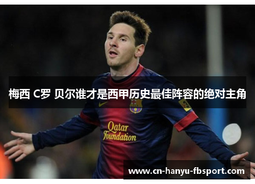 梅西 C罗 贝尔谁才是西甲历史最佳阵容的绝对主角 梅西 C罗 贝尔谁才是西甲历史最佳阵容的绝对主角