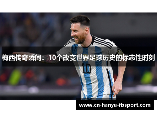 梅西传奇瞬间:10个改变世界足球历史的标志性时刻 梅西传奇瞬间:10个改变世界足球历史的标志性时刻