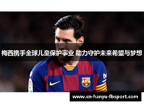 梅西携手全球儿童保护事业 助力守护未来希望与梦想 梅西携手全球儿童保护事业 助力守护未来希望与梦想