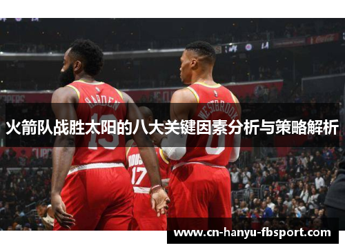 火箭队战胜太阳的八大关键因素分析与策略解析