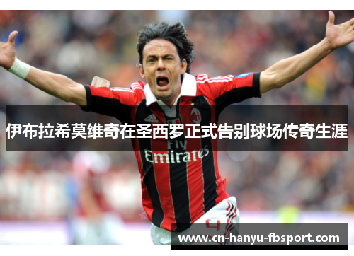 伊布拉希莫维奇在圣西罗正式告别球场传奇生涯