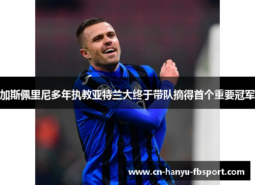 加斯佩里尼多年执教亚特兰大终于带队摘得首个重要冠军