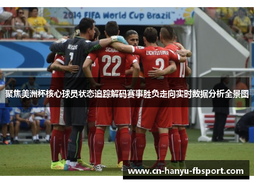 聚焦美洲杯核心球员状态追踪解码赛事胜负走向实时数据分析全景图