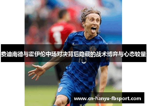 费迪南德与霍伊伦中场对决背后隐藏的战术博弈与心态较量