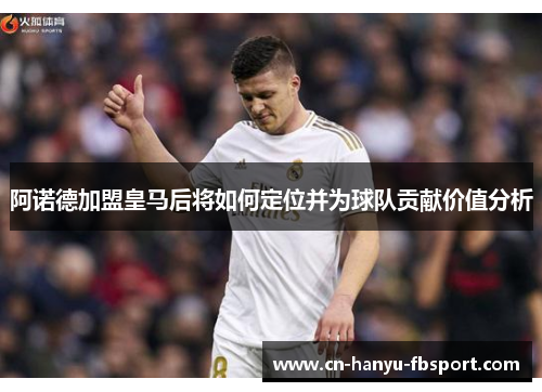 阿诺德加盟皇马后将如何定位并为球队贡献价值分析