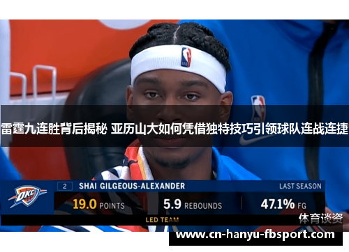 雷霆九连胜背后揭秘 亚历山大如何凭借独特技巧引领球队连战连捷