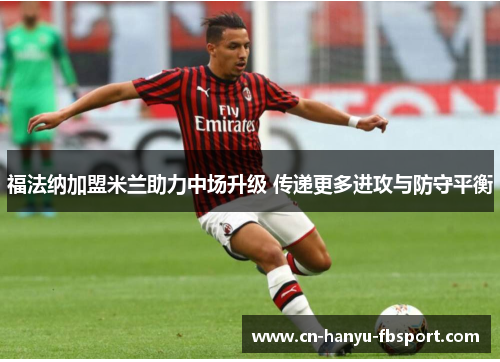 福法纳加盟米兰助力中场升级 传递更多进攻与防守平衡 福法纳加盟米兰助力中场升级 传递更多进攻与防守平衡