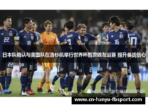 日本队确认与美国队在洛杉矶举行世界杯前顶级友谊赛 提升备战信心 日本队确认与美国队在洛杉矶举行世界杯前顶级友谊赛 提升备战信心